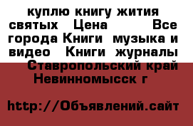 куплю книгу жития святых › Цена ­ 700 - Все города Книги, музыка и видео » Книги, журналы   . Ставропольский край,Невинномысск г.